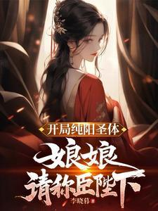 开局纯阳圣体娘娘请称臣陛下李晓暮